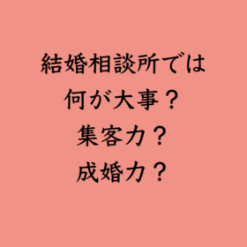 婚活・お見合い・結婚相談所、マリーウェッジのブログ、結婚相談所の中の「結婚相談所では何が大事？集客力？成婚力？」
