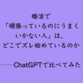 婚活で「頑張っているのにうまくいかない人」は、どこでズレ始めているのか ──ChatGPTで比べてみた